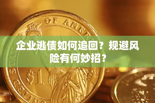 济南企业逃债如何追回？规避风险有何妙招？