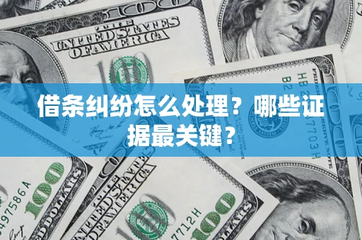 济南借条纠纷怎么处理？哪些证据最关键？