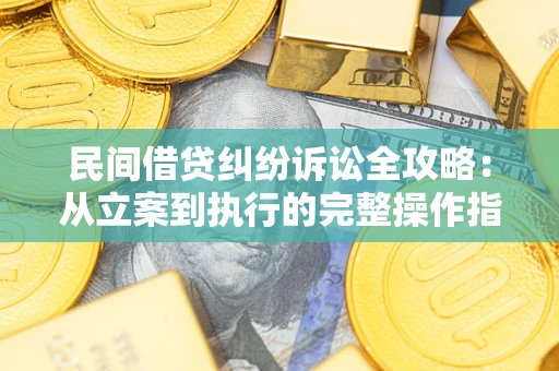 济南民间借贷纠纷诉讼全攻略：从立案到执行的完整操作指南