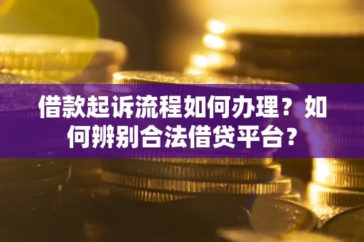 济南借款起诉流程如何办理？如何辨别合法借贷平台？