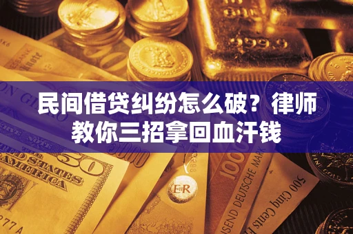 济南民间借贷纠纷怎么破？律师教你三招拿回血汗钱