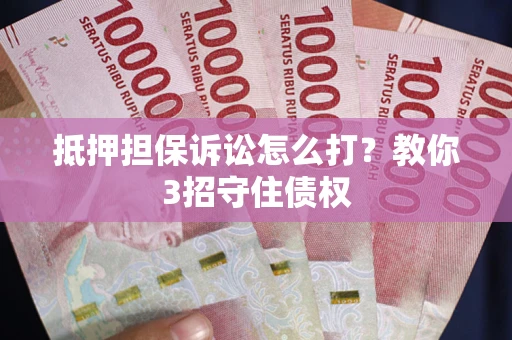 济南抵押担保诉讼怎么打？教你3招守住债权