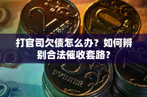 济南打官司欠债怎么办？如何辨别合法催收套路？