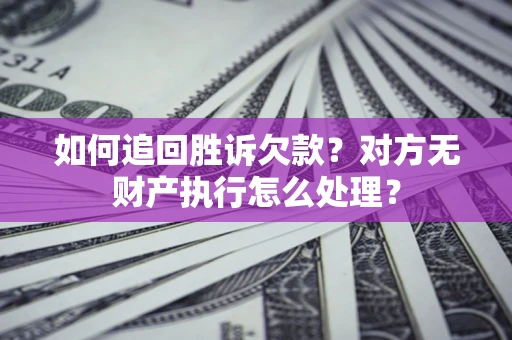 济南如何追回胜诉欠款？对方无财产执行怎么处理？