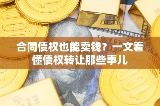 济南合同债权也能卖钱？一文看懂债权转让那些事儿