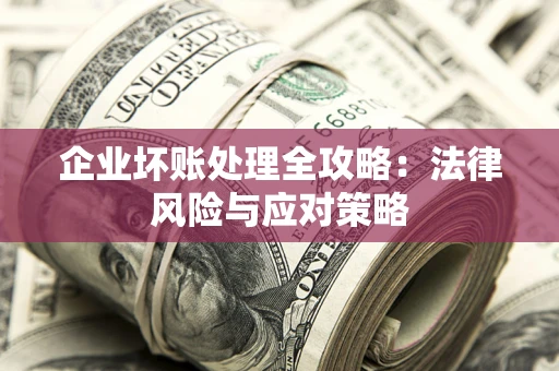 济南企业坏账处理全攻略：法律风险与应对策略