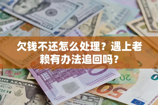 济南欠钱不还怎么处理？遇上老赖有办法追回吗？