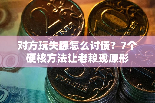 济南对方玩失踪怎么讨债？7个硬核方法让老赖现原形