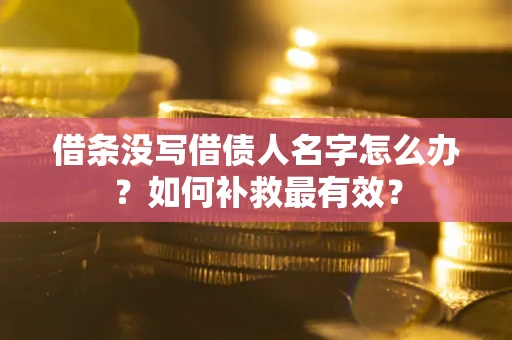 济南借条没写借债人名字怎么办？如何补救最有效？