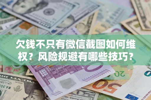济南欠钱不只有微信截图如何维权？风险规避有哪些技巧？