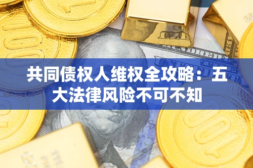 济南共同债权人维权全攻略：五大法律风险不可不知