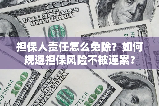 济南担保人责任怎么免除？如何规避担保风险不被连累？