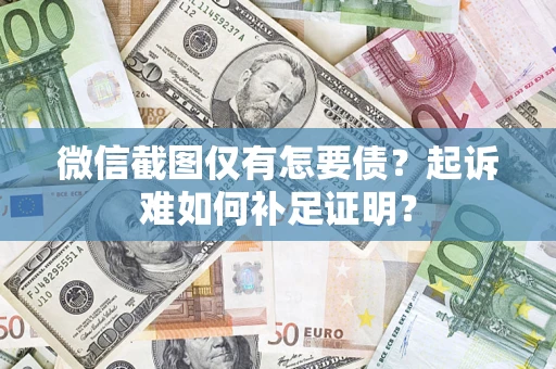 济南微信截图仅有怎要债？起诉难如何补足证明？