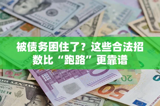 济南被债务困住了？这些合法招数比“跑路”更靠谱
