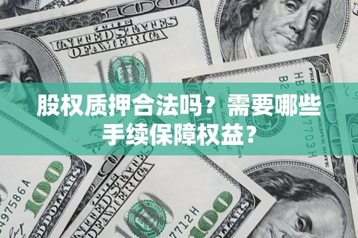 济南股权质押合法吗？需要哪些手续保障权益？