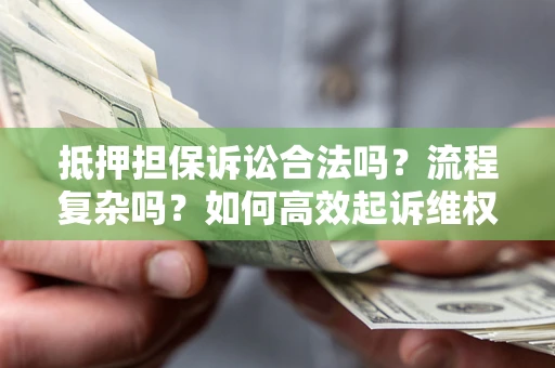 济南抵押担保诉讼合法吗？流程复杂吗？如何高效起诉维权？