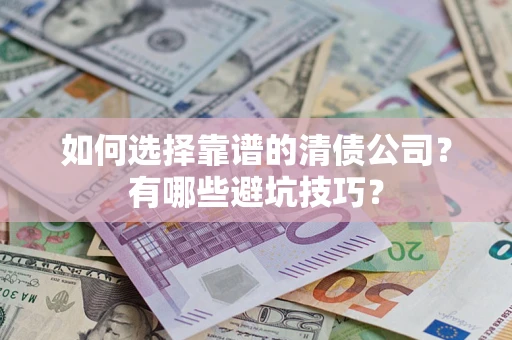 济南如何选择靠谱的清债公司？有哪些避坑技巧？