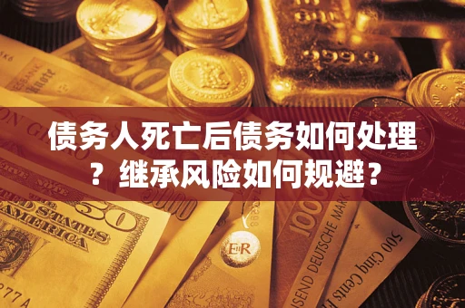 济南债务人死亡后债务如何处理？继承风险如何规避？