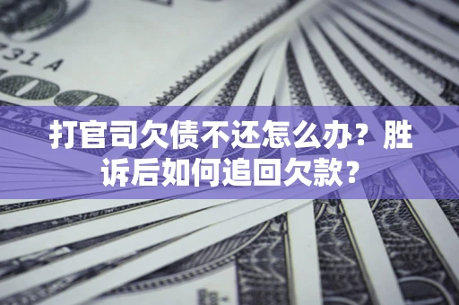 济南打官司欠债不还怎么办？胜诉后如何追回欠款？