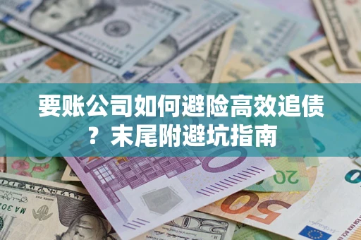 济南要账公司如何避险高效追债？末尾附避坑指南