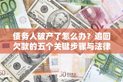 济南债务人破产了怎么办？追回欠款的五个关键步骤与法律策略