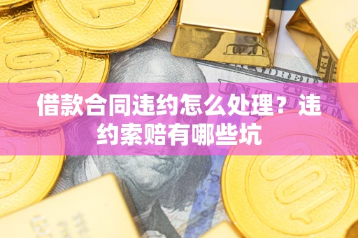 济南借款合同违约怎么处理？违约索赔有哪些坑