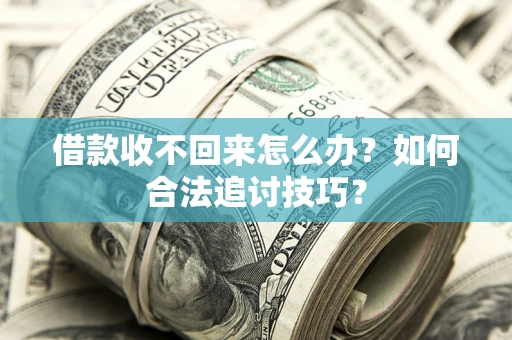 济南借款收不回来怎么办？如何合法追讨技巧？