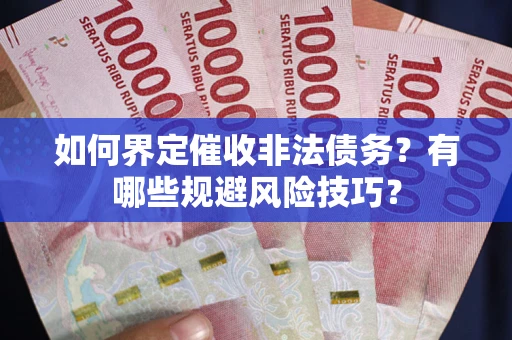 济南如何界定催收非法债务？有哪些规避风险技巧？