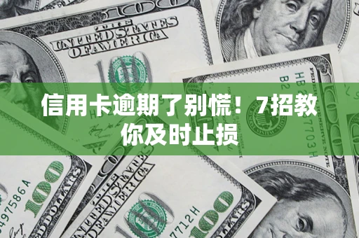 济南信用卡逾期了别慌！7招教你及时止损