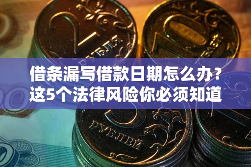 济南借条漏写借款日期怎么办？这5个法律风险你必须知道