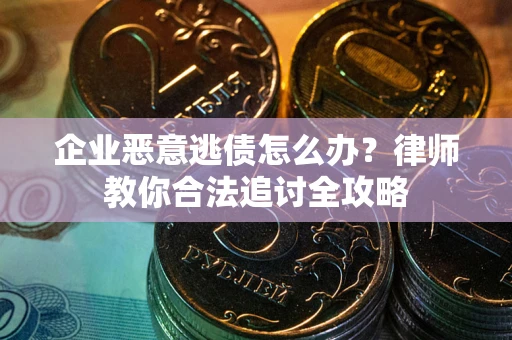 济南企业恶意逃债怎么办？律师教你合法追讨全攻略