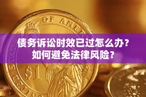 济南债务诉讼时效已过怎么办？如何避免法律风险？