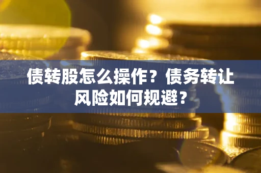 济南债转股怎么操作？债务转让风险如何规避？
