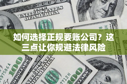 济南如何选择正规要账公司？这三点让你规避法律风险