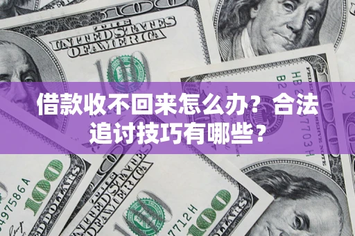 济南借款收不回来怎么办？合法追讨技巧有哪些？