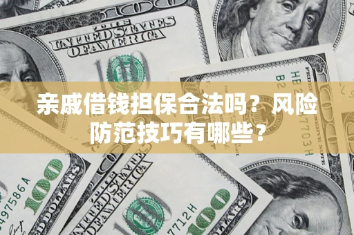 济南亲戚借钱担保合法吗？风险防范技巧有哪些？