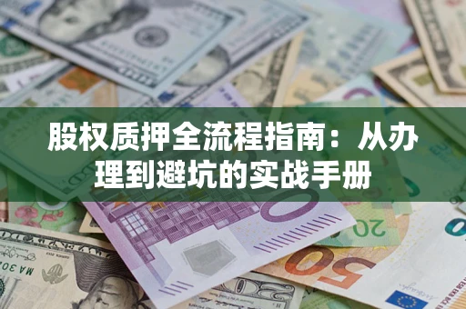 济南股权质押全流程指南：从办理到避坑的实战手册