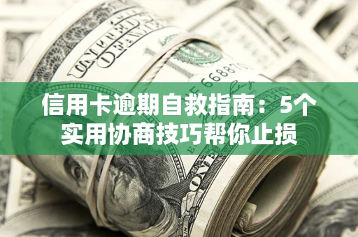 济南信用卡逾期自救指南：5个实用协商技巧帮你止损