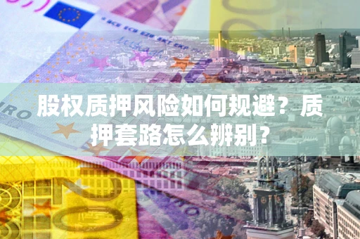 济南股权质押风险如何规避？质押套路怎么辨别？