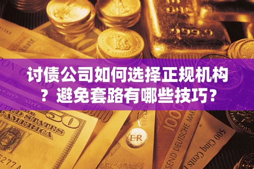 济南讨债公司如何选择正规机构？避免套路有哪些技巧？