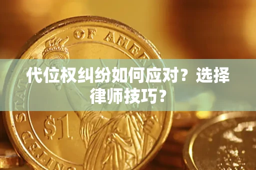 济南代位权纠纷如何应对？选择律师技巧？