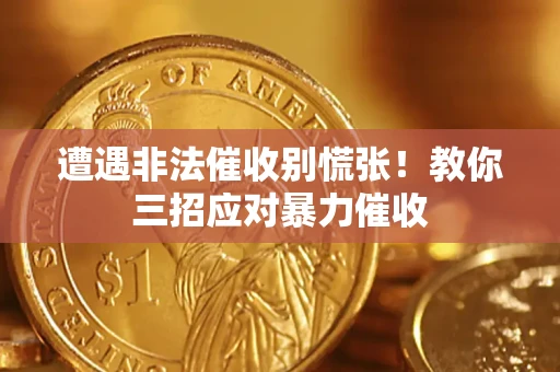 济南遭遇非法催收别慌张！教你三招应对暴力催收