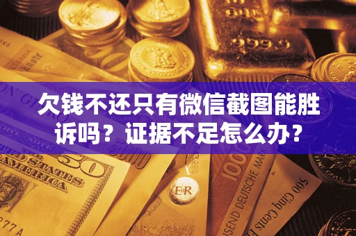 济南欠钱不还只有微信截图能胜诉吗？证据不足怎么办？