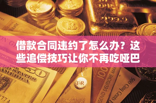济南借款合同违约了怎么办？这些追偿技巧让你不再吃哑巴亏