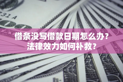 济南借条没写借款日期怎么办?法律效力如何补救? 济南借条没写借款日期怎么办?法律效力如何补救?
