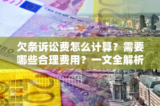 济南欠条诉讼费怎么计算？需要哪些合理费用？一文全解析