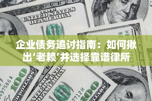 济南企业债务追讨指南：如何揪出‘老赖’并选择靠谱律所