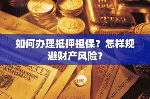 济南如何办理抵押担保？怎样规避财产风险？