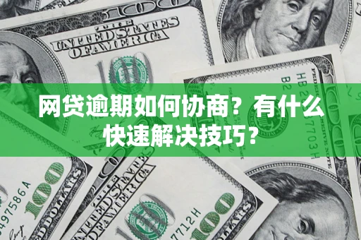 济南网贷逾期如何协商？有什么快速解决技巧？