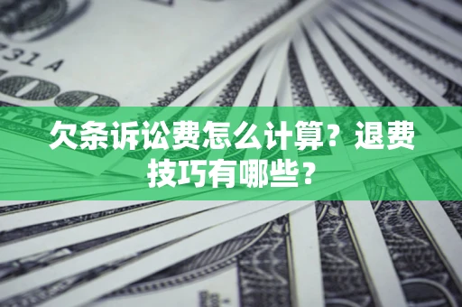 济南欠条诉讼费怎么计算？退费技巧有哪些？
